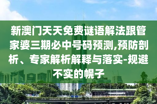 新澳门天天免费谜语解法跟管家婆三期必中号码预测,预防剖析、专家解析解释与落实-规避不实的幌子